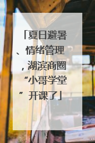 夏日避暑、情绪管理，湖滨商圈“小哥学堂”开课了
